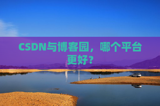 CSDN与博客园,哪个平台更好?